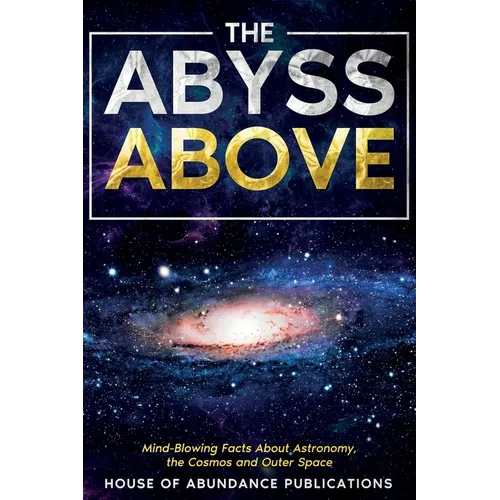 The Abyss Above: Mind-Blowing Facts About Astronomy, the Cosmos, and Outer Space - Paperback