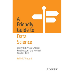 A Friendly Guide to Data Science: Everything You Should Know about the Hottest Field in Tech - Paperback