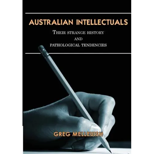 Australian Intellectuals: Their Strange History & Pathological Tendencies - Paperback