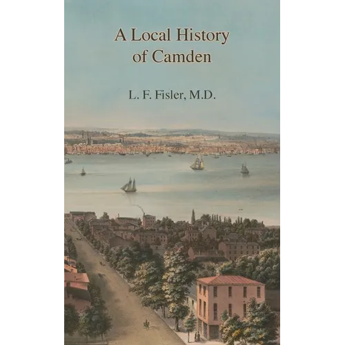 A Local History of Camden: Commencing with Its Early Settlement, Incorporation, and Public and Private Improvements, Brought Up To the Present Da - Paperback