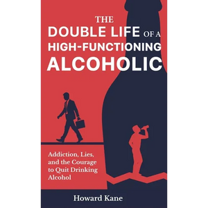 The Double Life of a High-Functioning Alcoholic: Addiction, Lies, and the Courage to Quit Drinking Alcohol - Hardcover
