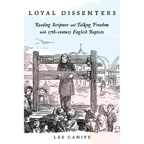 Loyal Dissenters: Reading Scripture and Talking Freedom with 17-century English Baptists - Paperback