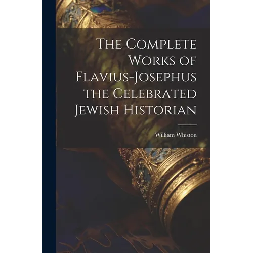 The Complete Works of Flavius-Josephus the Celebrated Jewish Historian - Paperback