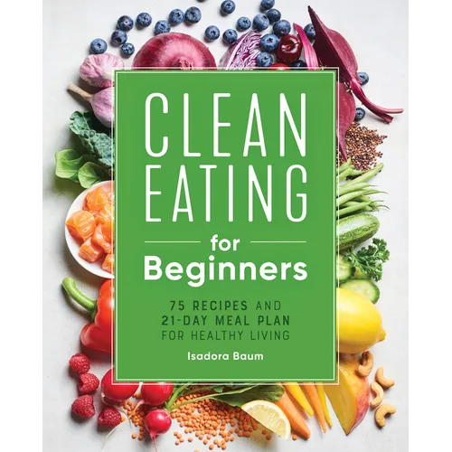 Clean Eating for Beginners: 75 Recipes and 21-Day Meal Plan for Healthy Living - Paperback