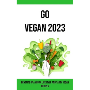 Go Vegan 2023: Benefits of a Vegan Lifestyle and Tasty Vegan Recipes - Paperback