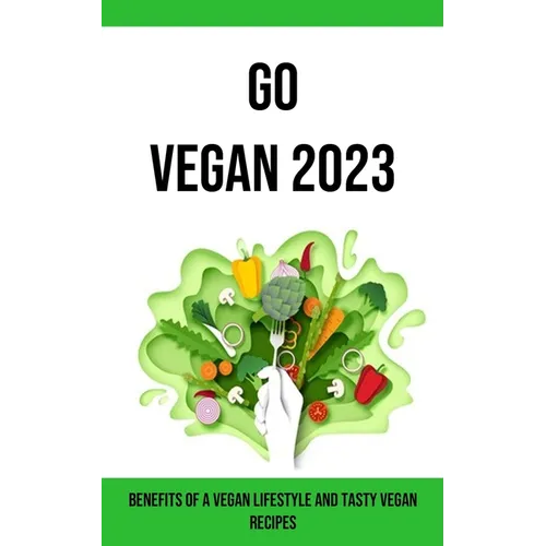 Go Vegan 2023: Benefits of a Vegan Lifestyle and Tasty Vegan Recipes - Paperback