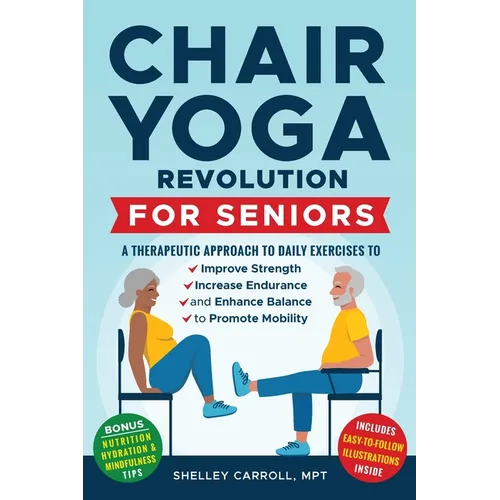 Chair Yoga Revolution for Seniors: A Therapeutic Approach to Daily Exercises to Improve Strength, Increase Endurance, and Enhance Balance to Promote M - Paperback