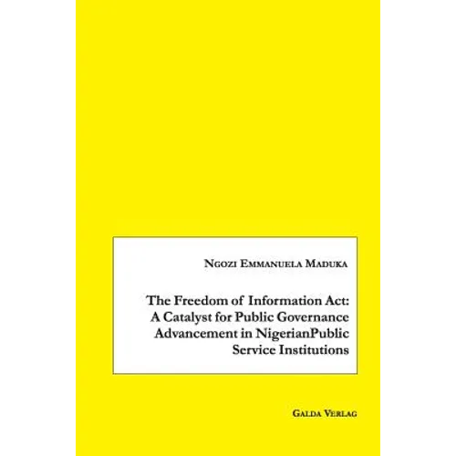 The Freedom of Information Act: A Catalyst for Public Governance Advancement in Nigerian Public Service Institutions - Paperback