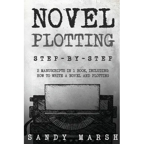 Novel Plotting: Step-by-Step 2 Manuscripts in 1 Book Essential Fiction Plotting, Plot Outline and Novel Plot Writing Tricks Any Writer Can - Paperback