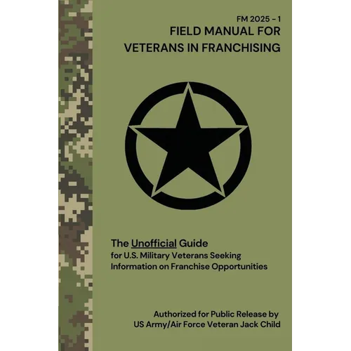 FIELD MANUAL FOR VETERANS IN FRANCHISING The Unofficial Guide for U.S. Military Veterans Seeking Information on Franchise Opportunities: The Unofficia - Paperback