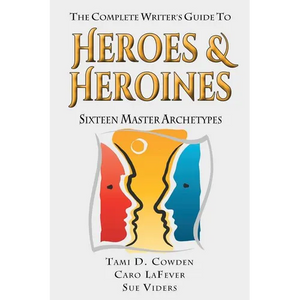 The Complete Writer's Guide to Heroes and Heroines: Sixteen Master Archetypes - Paperback