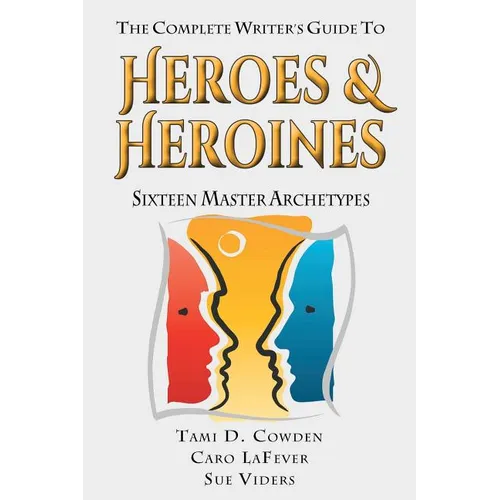 The Complete Writer's Guide to Heroes and Heroines: Sixteen Master Archetypes - Paperback