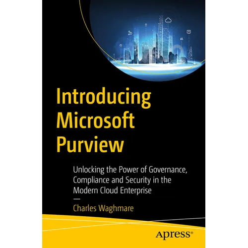 Introducing Microsoft Purview: Unlocking the Power of Governance, Compliance, and Security in the Modern Cloud Enterprise - Paperback