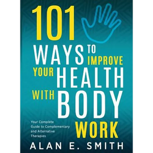 101 Ways to Improve Your Health with Body Work: Your Complete Guide to Complementary & Alternative Therapies. - Paperback