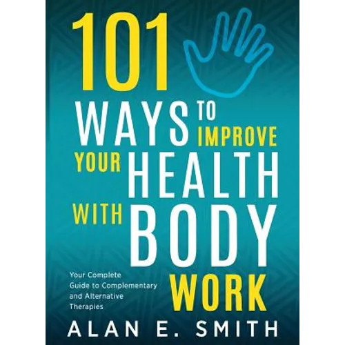 101 Ways to Improve Your Health with Body Work: Your Complete Guide to Complementary & Alternative Therapies. - Paperback