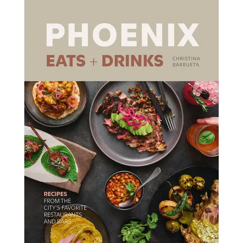 Phoenix Eats + Drinks: Recipes from the City's Favorite Restaurants and Bars - Hardcover