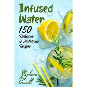Infused Water: 150 Delicious & Nutritious Recipes - Paperback