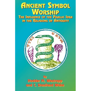 Ancient Symbol Worship: The Influence of the Phallic Idea in the Religions of Antiquity - Paperback