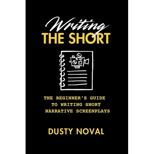 Writing The Short: The Beginner's Guide to Writing Short Narrative Screenplays - Paperback