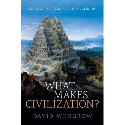 What Makes Civilization?: The Ancient Near East and the Future of the West - Hardcover
