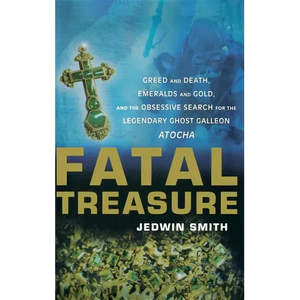 Fatal Treasure: Greed and Death, Emeralds and Gold, and the Obsessive Search for the Legendary Ghost Galleon Atocha - Hardcover