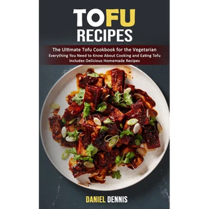 Tofu Recipes: The Ultimate Tofu Cookbook for the Vegetarian (Everything You Need to Know About Cooking and Eating Tofu Includes Delicious Homemade Rec - Paperback