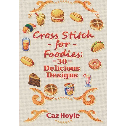 Cross Stitch for Foodies: 30 Delicious Designs: 30 cross stitch designs, featuring a large variety of different foods. - Paperback