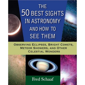 The 50 Best Sights in Astronomy and How to See Them: Observing Eclipses, Bright Comets, Meteor Showers, and Other Celestial Wonders - Paperback