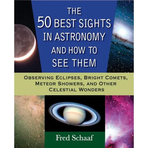 The 50 Best Sights in Astronomy and How to See Them: Observing Eclipses, Bright Comets, Meteor Showers, and Other Celestial Wonders - Paperback