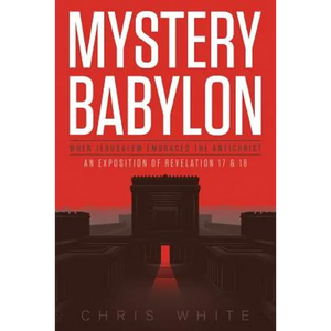 Mystery Babylon - When Jerusalem Embraces The Antichrist: An Exposition of Revelation 18 and 19 - Paperback