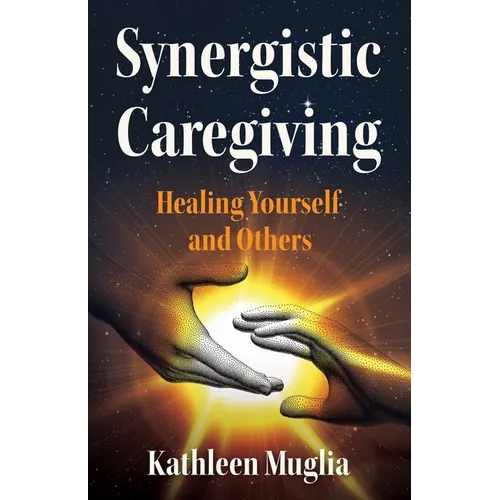 Synergistic Caregiving: Healing Yourself and Others - Paperback