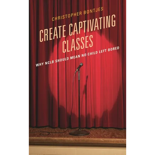 Create Captivating Classes: Why Nclb Should Mean No Child Left Bored - Paperback