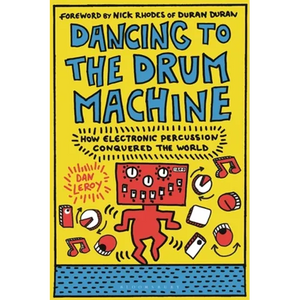 Dancing to the Drum Machine: How Electronic Percussion Conquered the World - Hardcover