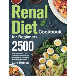 Renal Diet Cookbook for Beginners: 2500-Day Low Sodium, Low Phosphorus Healthiest and Mouthwatering Recipes to Manage Kidney Disease - Hardcover