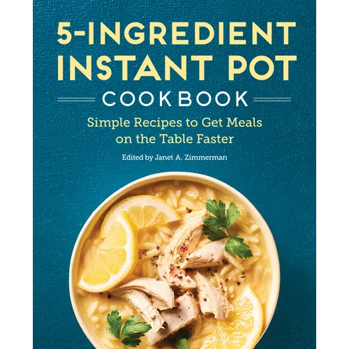 5-Ingredient Instant Pot Cookbook: Simple Recipes to Get Meals on the Table Faster - Paperback