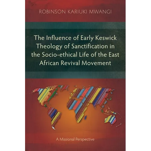 The Influence of Early Keswick Theology of Sanctification in the Socio-ethical Life of the East African Revival Movement: A Missional Perspective - Paperback