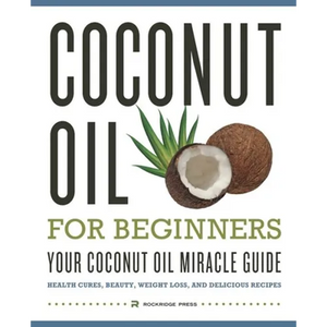 Coconut Oil for Beginners - Your Coconut Oil Miracle Guide: Health Cures, Beauty, Weight Loss, and Delicious Recipes - Paperback