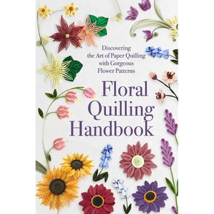 Floral Quilling Handbook: Discovering the Art of Paper Quilling with Gorgeous Flower Patterns - Paperback