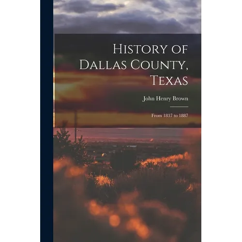History of Dallas County, Texas: From 1837 to 1887 - Paperback
