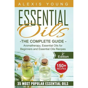 Essential Oils for Beginners: The Complete Guide: Aromatherapy, Essential Oils, and Essential Oils Recipes - Paperback