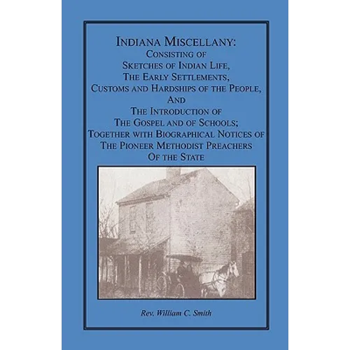 Indiana Miscellany: Consisting of Sketches of Indian Life, the Early Settlements, Customs, and Hardships of the People, and the Introducti - Paperback