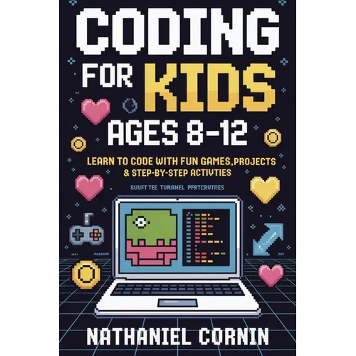 Coding for Kids Ages 8-12: Learn to Code with Fun Games, Projects & Step-by-Step Activities - Paperback