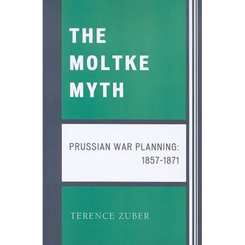 Moltke Myth: Prussian War Planning, 1857-1871 - Paperback
