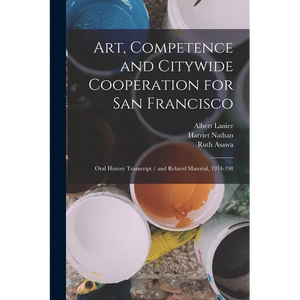Art, Competence and Citywide Cooperation for San Francisco: Oral History Transcript / and Related Material, 1974-198 - Paperback