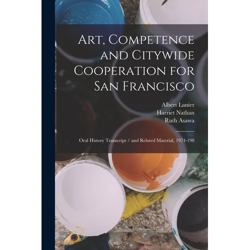 Art, Competence and Citywide Cooperation for San Francisco: Oral History Transcript / and Related Material, 1974-198 - Paperback
