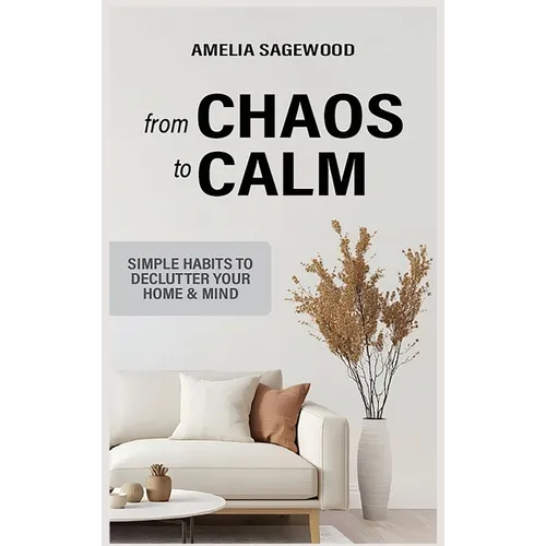 From Chaos to Calm: Simple Habits to Declutter Your Home and Mind - Hardcover