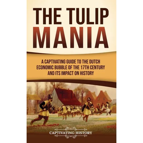 The Tulip Mania: A Captivating Guide to the Dutch Economic Bubble of the 17th Century and Its Impact on History - Hardcover