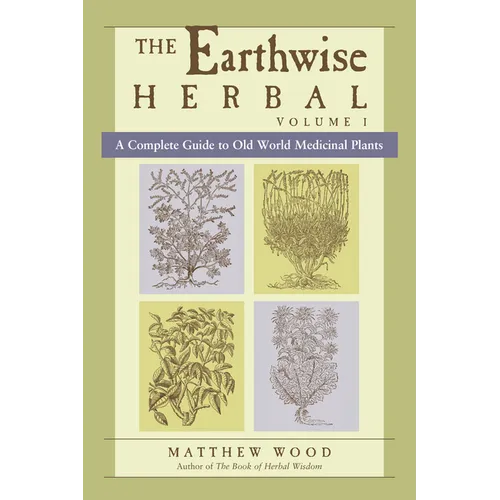 The Earthwise Herbal, Volume I: A Complete Guide to Old World Medicinal Plants - Paperback