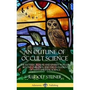 An Outline of Occult Science: The Esoteric Realms and Unseen Worlds Beyond Our Own, and the Evolution of Man's Spiritual Science (Hardcover) - Hardcover