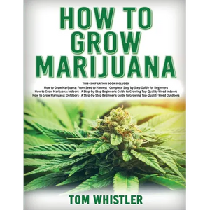 How to Grow Marijuana: 3 Books in 1 - The Complete Beginner's Guide for Growing Top-Quality Weed Indoors and Outdoors - Paperback